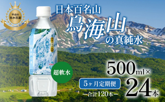 《定期便》5ヶ月連続 日本百名山 鳥海山の真純水 500ml×24本 合計120本 天然水 超軟水 湧き水 秋田県 にかほ市 採水